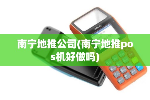 南宁地推公司(南宁地推pos机好做吗)