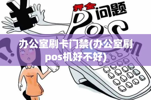 办公室刷卡门禁(办公室刷pos机好不好)