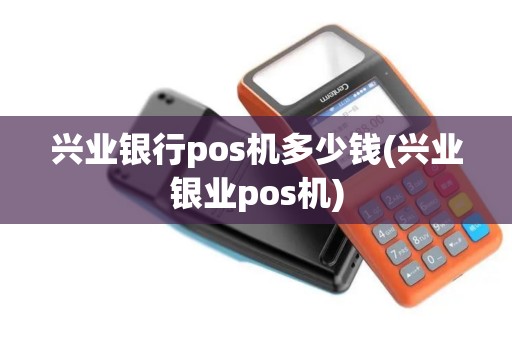 兴业银行pos机多少钱(兴业银业pos机)