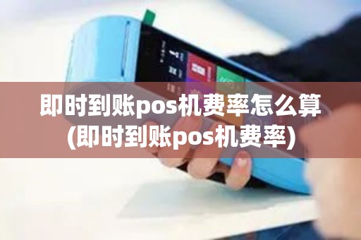 即时到账pos机费率怎么算(即时到账pos机费率)