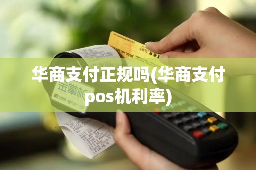 华商支付正规吗(华商支付pos机利率)