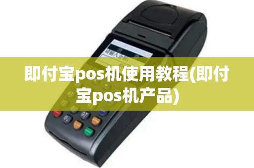 即付宝pos机使用教程(即付宝pos机产品)