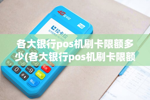 各大银行pos机刷卡限额多少(各大银行pos机刷卡限额)