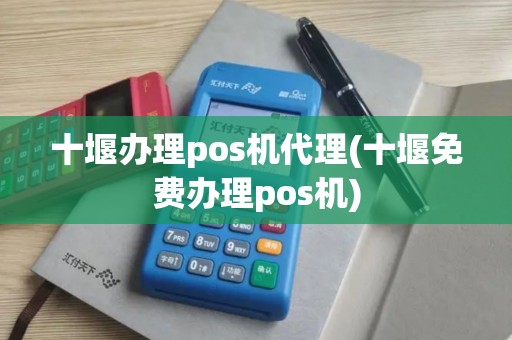十堰办理pos机代理(十堰免费办理pos机)