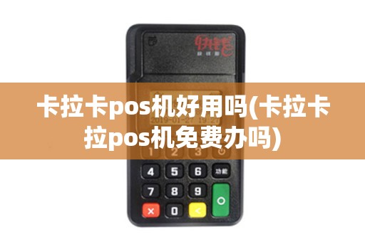 卡拉卡pos机好用吗(卡拉卡拉pos机免费办吗)