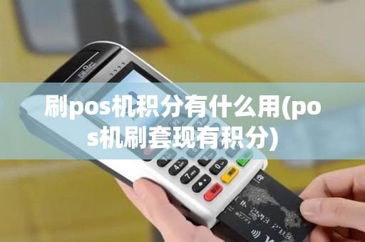 刷pos机积分有什么用(pos机刷套现有积分)