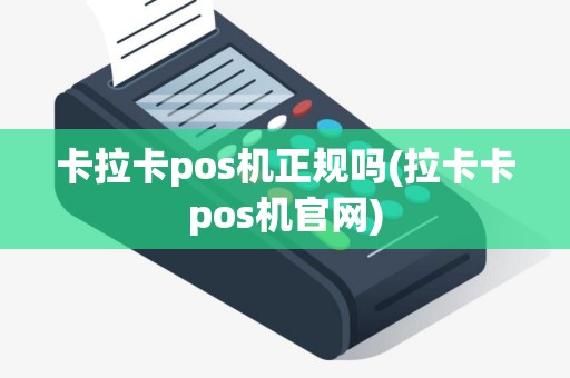 卡拉卡pos机正规吗(拉卡卡pos机官网)