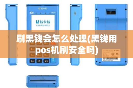 刷黑钱会怎么处理(黑钱用pos机刷安全吗)