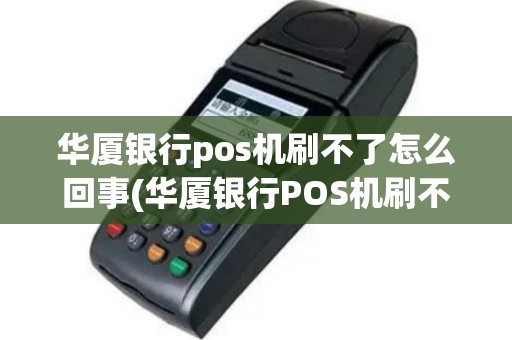 华厦银行pos机刷不了怎么回事(华厦银行POS机刷不了)
