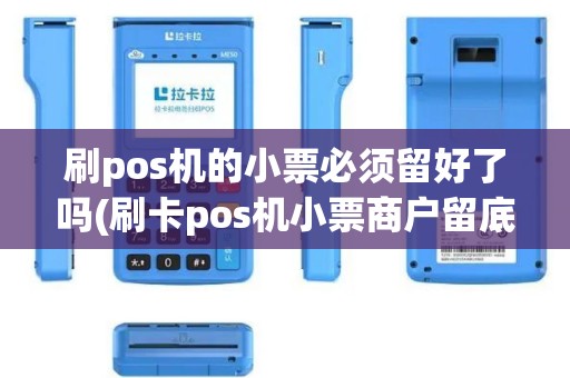 刷pos机的小票必须留好了吗(刷卡pos机小票商户留底)