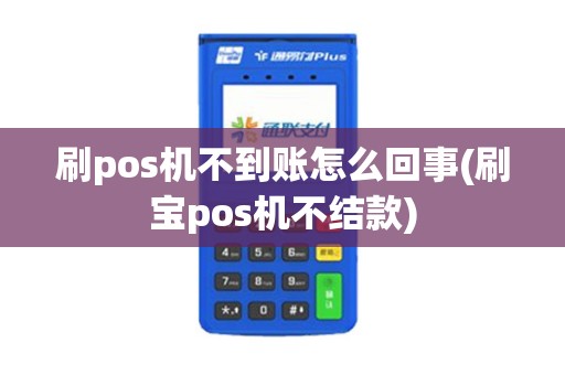 刷pos机不到账怎么回事(刷宝pos机不结款)