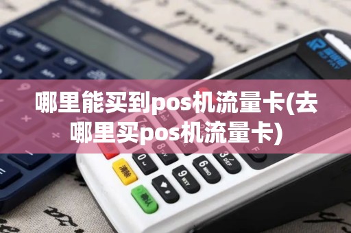 哪里能买到pos机流量卡(去哪里买pos机流量卡)