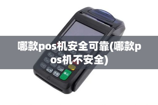 哪款pos机安全可靠(哪款pos机不安全)