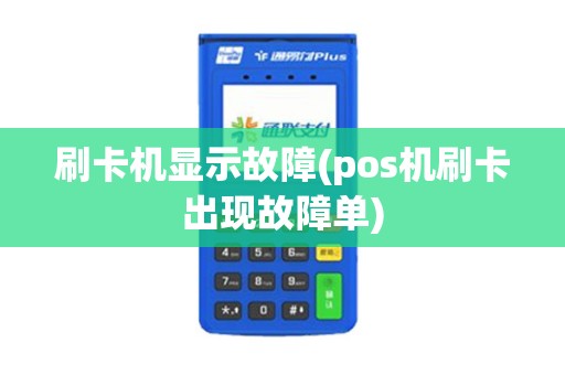 刷卡机显示故障(pos机刷卡出现故障单)