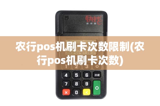 农行pos机刷卡次数限制(农行pos机刷卡次数)