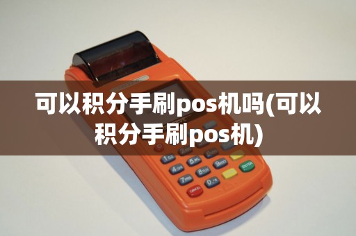 可以积分手刷pos机吗(可以积分手刷pos机)
