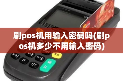 刷pos机用输入密码吗(刷pos机多少不用输入密码)