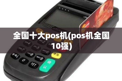 全国十大pos机(pos机全国10强)