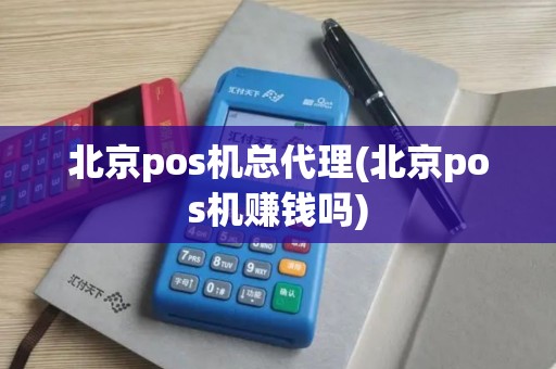 北京pos机总代理(北京pos机赚钱吗)