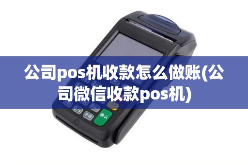 公司pos机收款怎么做账(公司微信收款pos机)