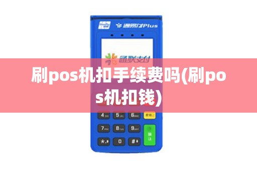 刷pos机扣手续费吗(刷pos机扣钱)