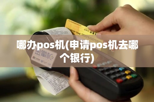 哪办pos机(申请pos机去哪个银行)