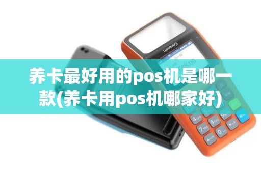 养卡最好用的pos机是哪一款(养卡用pos机哪家好)