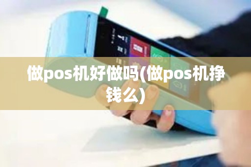 做pos机好做吗(做pos机挣钱么)