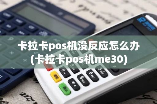 卡拉卡pos机没反应怎么办(卡拉卡pos机me30)
