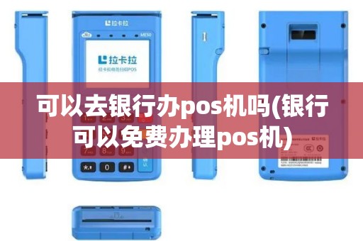 可以去银行办pos机吗(银行可以免费办理pos机)