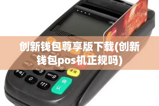 创新钱包尊享版下载(创新钱包pos机正规吗)