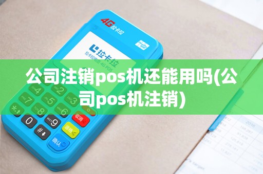 公司注销pos机还能用吗(公司pos机注销)