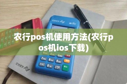 农行pos机使用方法(农行pos机ios下载)