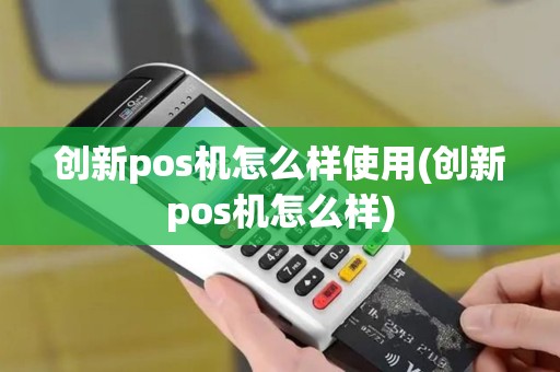 创新pos机怎么样使用(创新pos机怎么样)