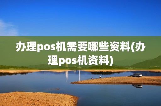 办理pos机需要哪些资料(办理pos机资料)