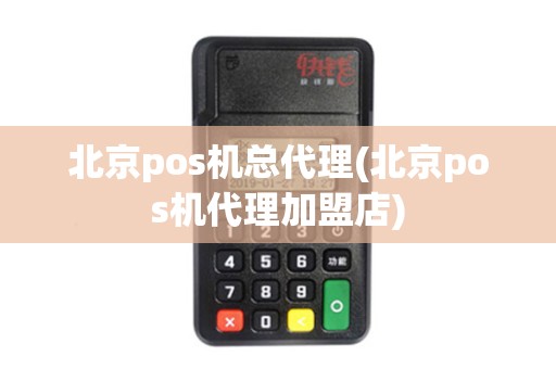 北京pos机总代理(北京pos机代理加盟店)