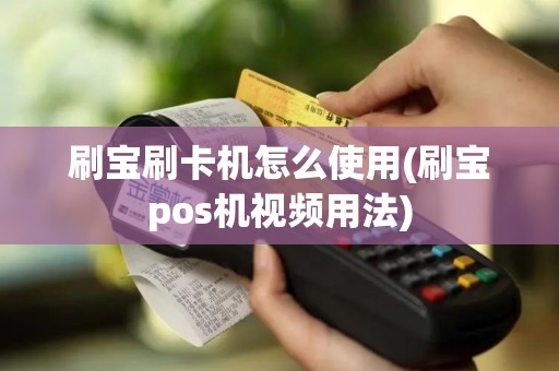 刷宝刷卡机怎么使用(刷宝pos机视频用法)