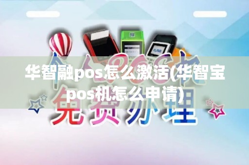 华智融pos怎么激活(华智宝pos机怎么申请)
