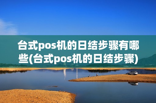 台式pos机的日结步骤有哪些(台式pos机的日结步骤)