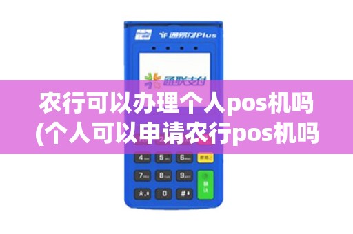 农行可以办理个人pos机吗(个人可以申请农行pos机吗)