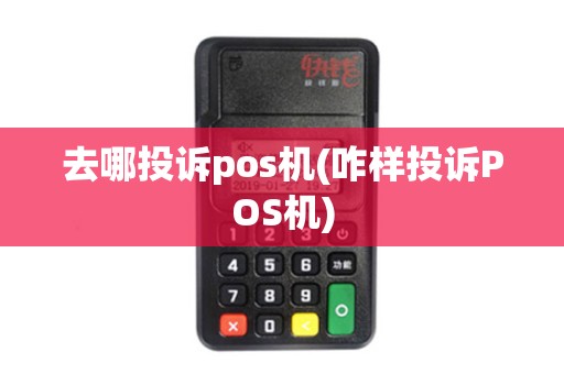 去哪投诉pos机(咋样投诉POS机)
