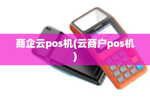 商企云pos机(云商户pos机)