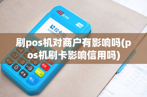 刷pos机对商户有影响吗(pos机刷卡影响信用吗)