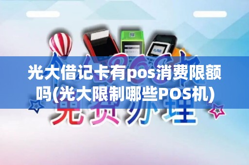 光大借记卡有pos消费限额吗(光大限制哪些POS机)