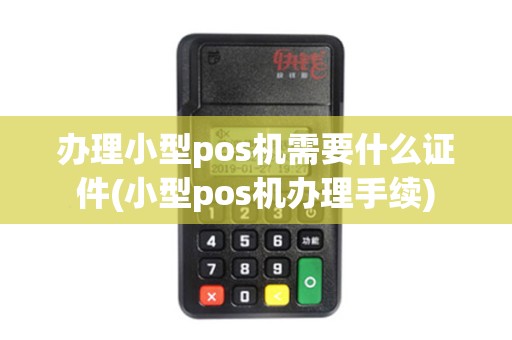 办理小型pos机需要什么证件(小型pos机办理手续)