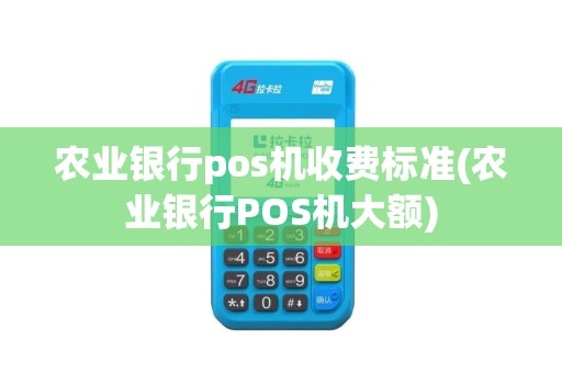 农业银行pos机收费标准(农业银行POS机大额)