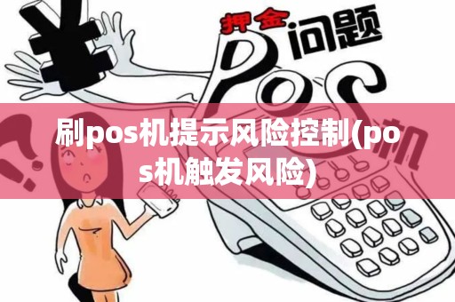 刷pos机提示风险控制(pos机触发风险)