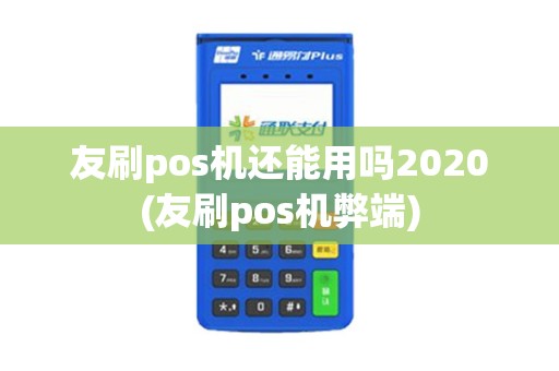 友刷pos机还能用吗2020(友刷pos机弊端)