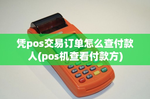 凭pos交易订单怎么查付款人(pos机查看付款方)