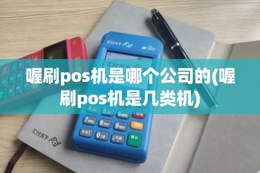 喔刷pos机是哪个公司的(喔刷pos机是几类机)